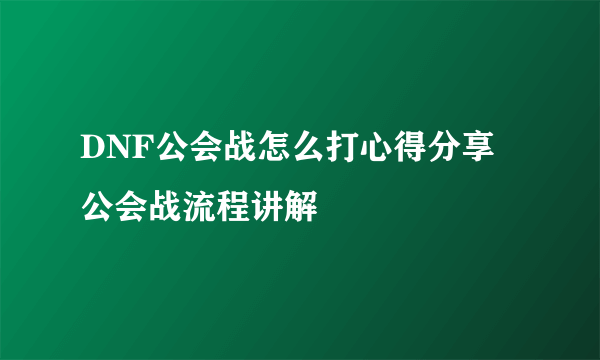 DNF公会战怎么打心得分享 公会战流程讲解