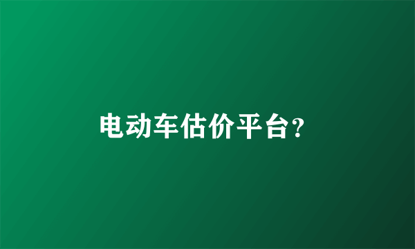 电动车估价平台？