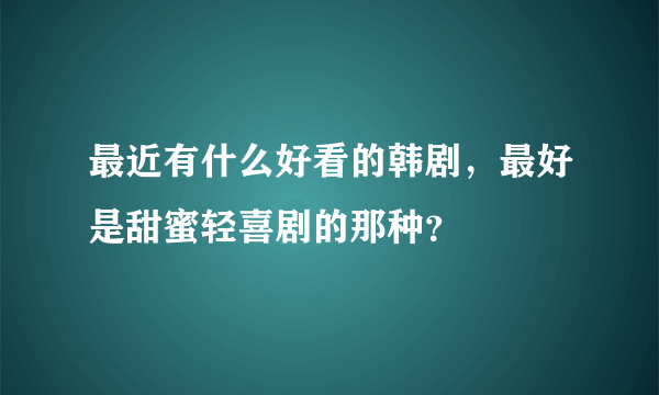 最近有什么好看的韩剧，最好是甜蜜轻喜剧的那种？