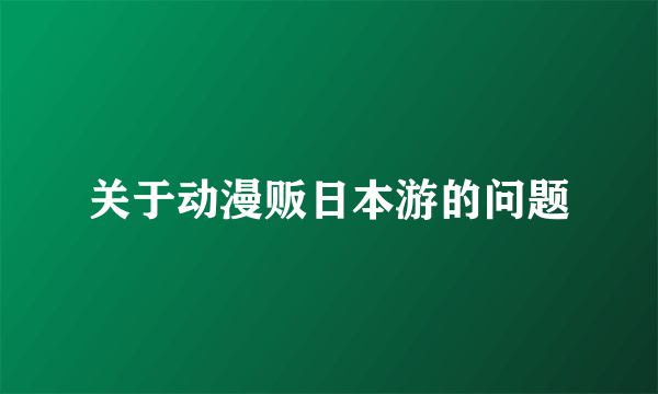 关于动漫贩日本游的问题