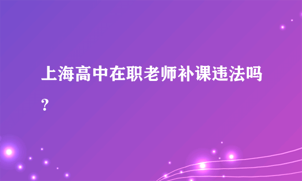 上海高中在职老师补课违法吗？