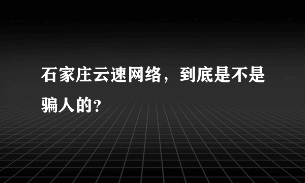 石家庄云速网络，到底是不是骗人的？