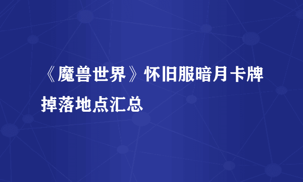 《魔兽世界》怀旧服暗月卡牌掉落地点汇总