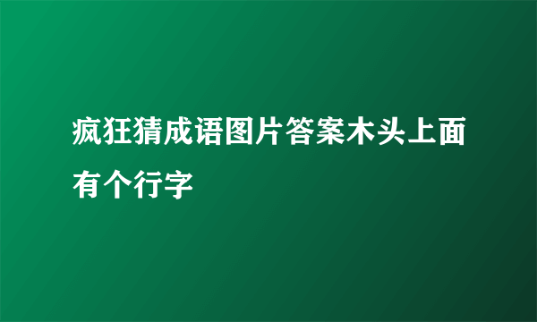 疯狂猜成语图片答案木头上面有个行字