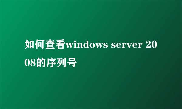 如何查看windows server 2008的序列号