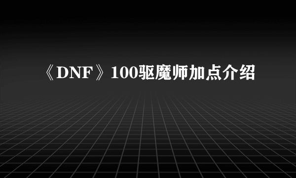 《DNF》100驱魔师加点介绍