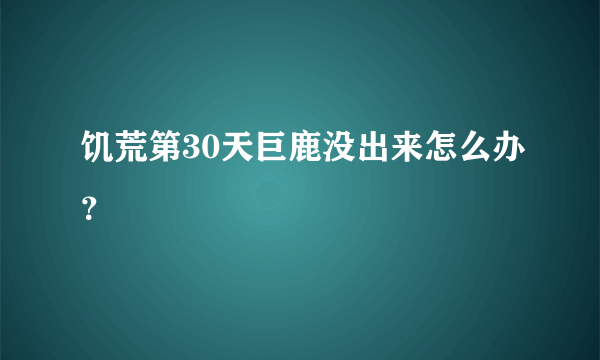 饥荒第30天巨鹿没出来怎么办？