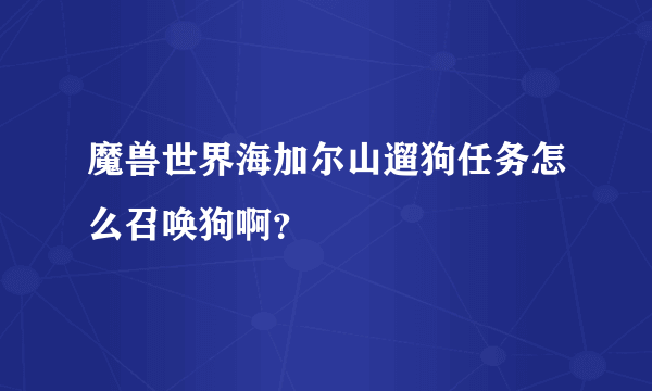 魔兽世界海加尔山遛狗任务怎么召唤狗啊？