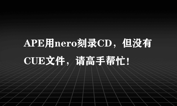 APE用nero刻录CD，但没有CUE文件，请高手帮忙！