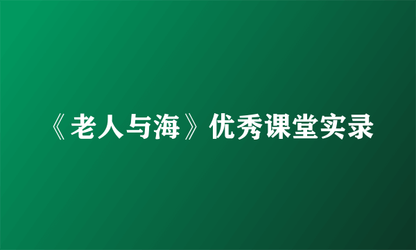 《老人与海》优秀课堂实录