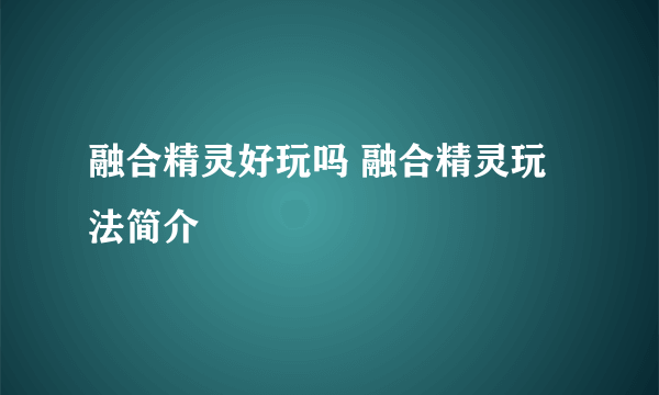 融合精灵好玩吗 融合精灵玩法简介