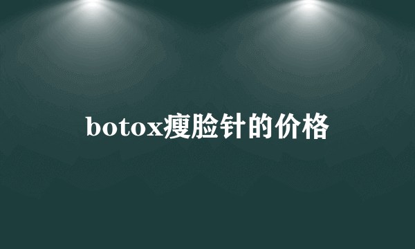 botox瘦脸针的价格