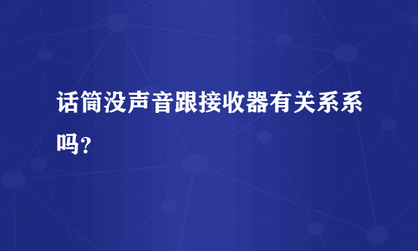 话筒没声音跟接收器有关系系吗？