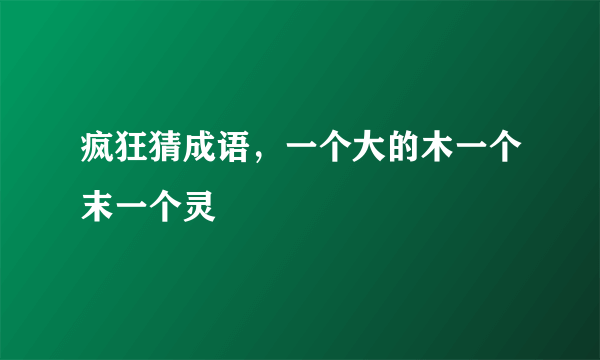 疯狂猜成语，一个大的木一个末一个灵