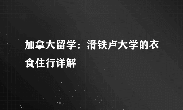 加拿大留学：滑铁卢大学的衣食住行详解