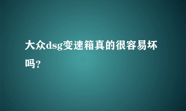 大众dsg变速箱真的很容易坏吗？