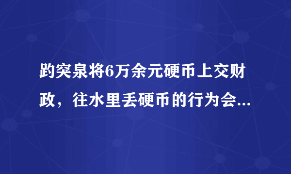 趵突泉将6万余元硬币上交财政，往水里丢硬币的行为会不会影响水质？