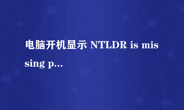 电脑开机显示 NTLDR is missing press Ctrl+Alt+Del to restart 是啥意思？