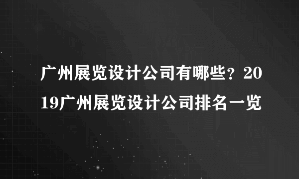 广州展览设计公司有哪些？2019广州展览设计公司排名一览