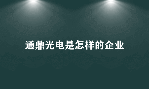 通鼎光电是怎样的企业