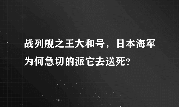 战列舰之王大和号，日本海军为何急切的派它去送死？