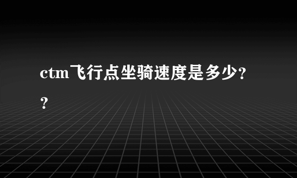 ctm飞行点坐骑速度是多少？？