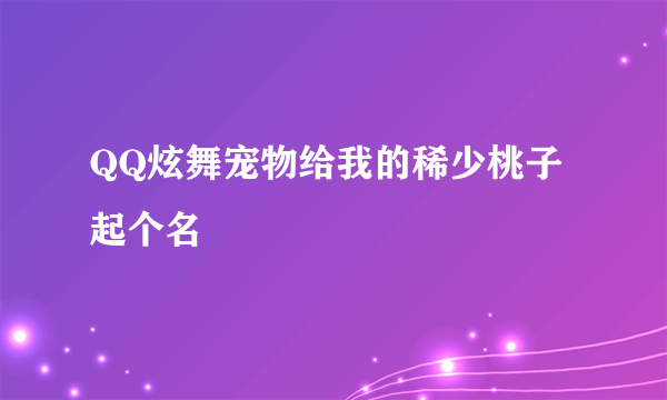 QQ炫舞宠物给我的稀少桃子起个名