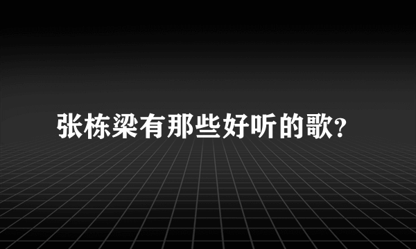 张栋梁有那些好听的歌？