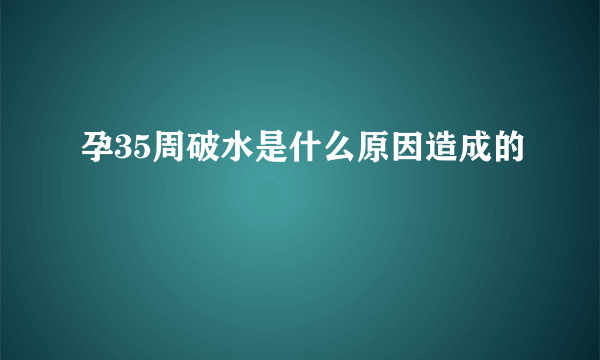 孕35周破水是什么原因造成的