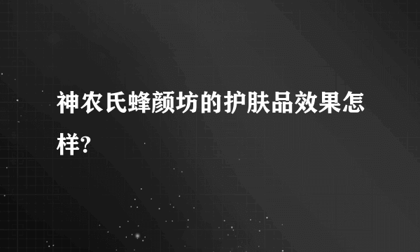 神农氏蜂颜坊的护肤品效果怎样?