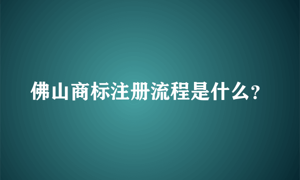 佛山商标注册流程是什么？