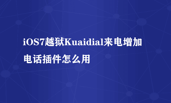 iOS7越狱Kuaidial来电增加电话插件怎么用