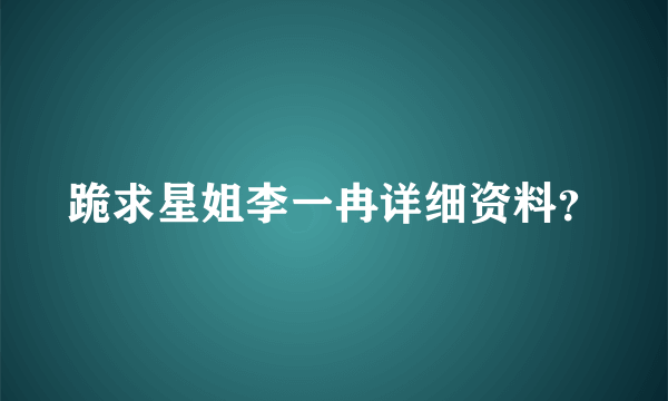 跪求星姐李一冉详细资料？