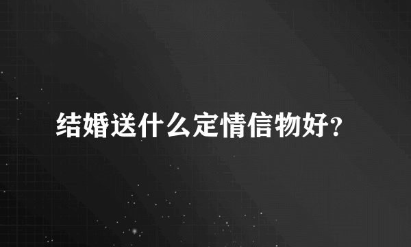 结婚送什么定情信物好？