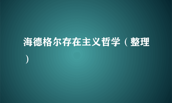 海德格尔存在主义哲学（整理）