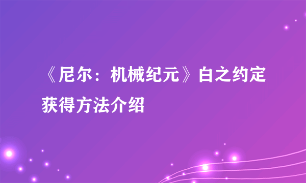 《尼尔：机械纪元》白之约定获得方法介绍