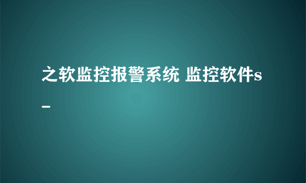 之软监控报警系统 监控软件s-