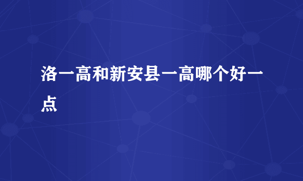 洛一高和新安县一高哪个好一点