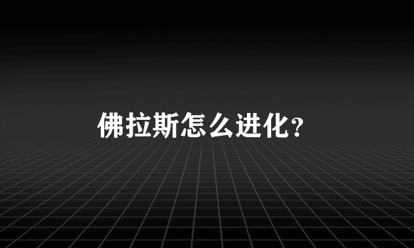 佛拉斯怎么进化？