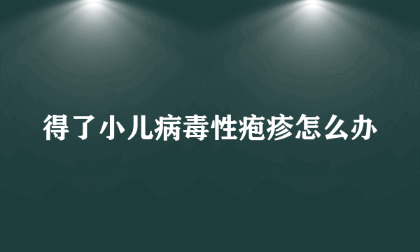 得了小儿病毒性疱疹怎么办