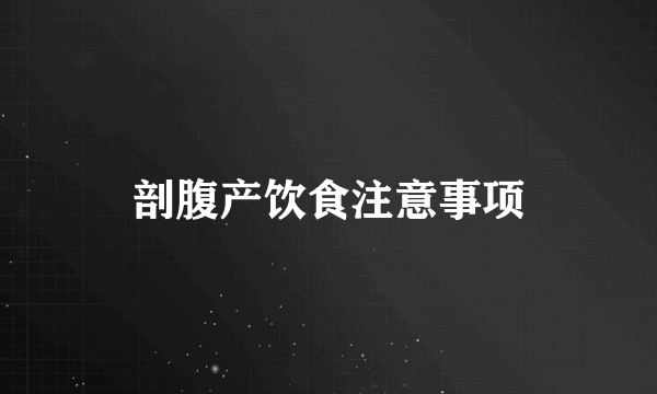 剖腹产饮食注意事项