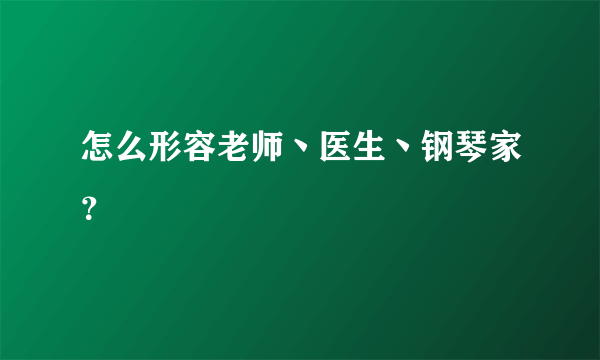 怎么形容老师丶医生丶钢琴家？