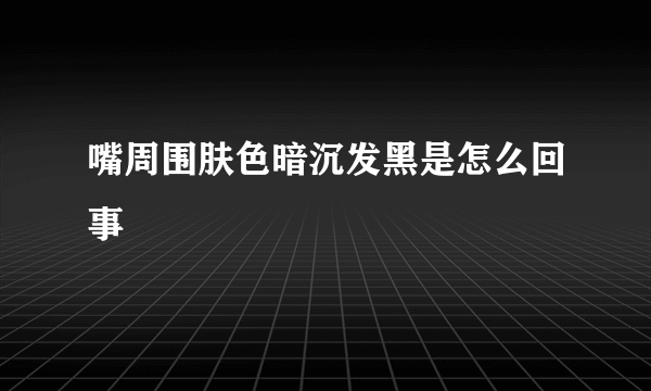 嘴周围肤色暗沉发黑是怎么回事