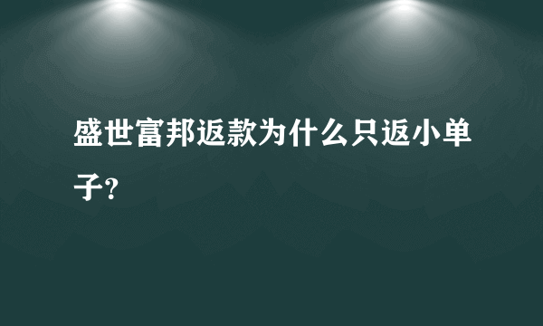 盛世富邦返款为什么只返小单子？