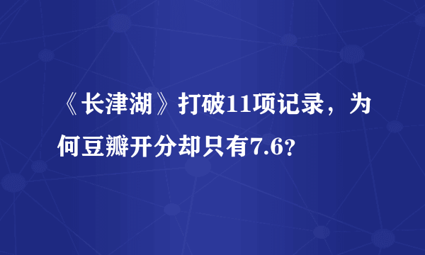 《长津湖》打破11项记录，为何豆瓣开分却只有7.6？