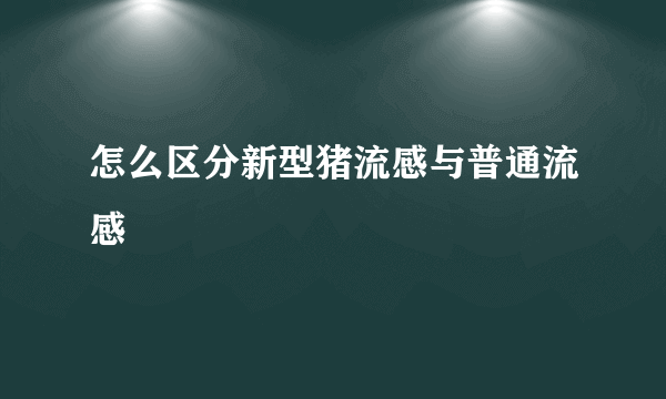 怎么区分新型猪流感与普通流感