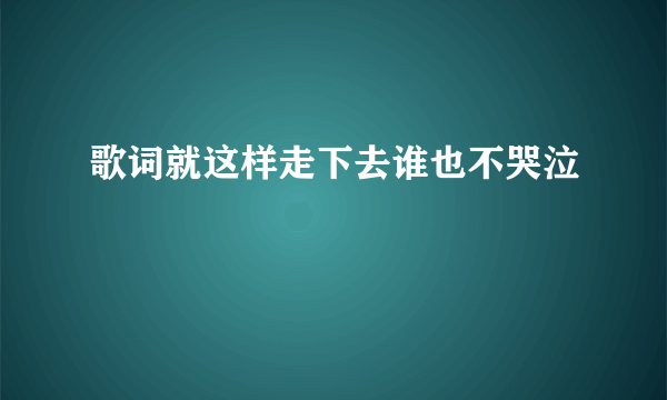 歌词就这样走下去谁也不哭泣