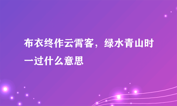 布衣终作云霄客，绿水青山时一过什么意思