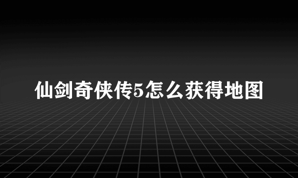 仙剑奇侠传5怎么获得地图