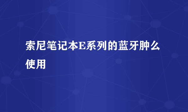 索尼笔记本E系列的蓝牙肿么使用